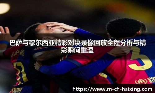 巴萨与穆尔西亚精彩对决录像回放全程分析与精彩瞬间重温