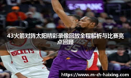 43火箭对阵太阳精彩录像回放全程解析与比赛亮点回顾