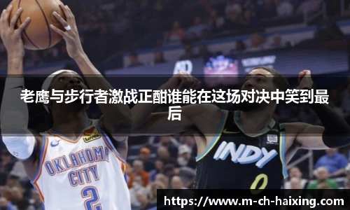 老鹰与步行者激战正酣谁能在这场对决中笑到最后
