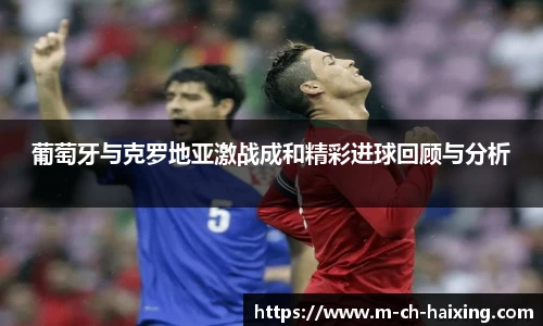 葡萄牙与克罗地亚激战成和精彩进球回顾与分析