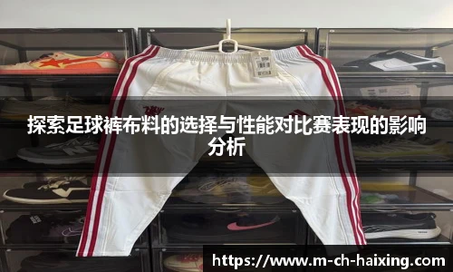 探索足球裤布料的选择与性能对比赛表现的影响分析